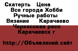 Скатерть › Цена ­ 5 200 - Все города Хобби. Ручные работы » Вязание   . Карачаево-Черкесская респ.,Карачаевск г.